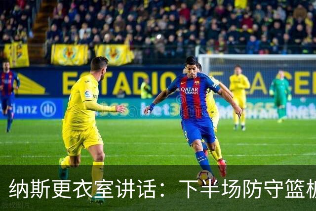 纳斯更衣室讲话：下半场防守篮板出色，我们配得上胜利